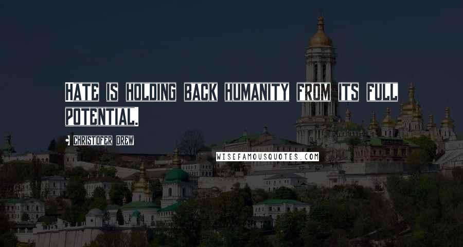 Christofer Drew Quotes: Hate is holding back humanity from its full potential.
