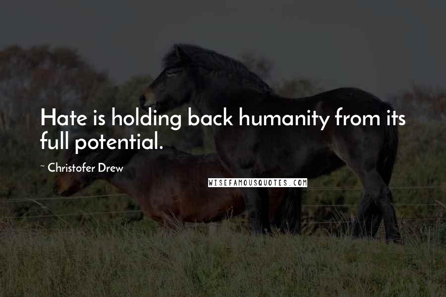 Christofer Drew Quotes: Hate is holding back humanity from its full potential.