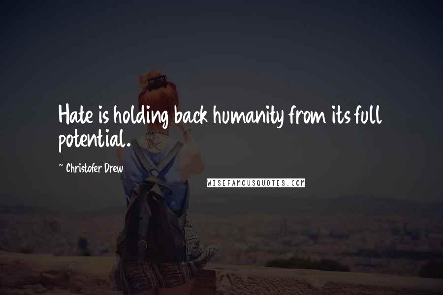 Christofer Drew Quotes: Hate is holding back humanity from its full potential.
