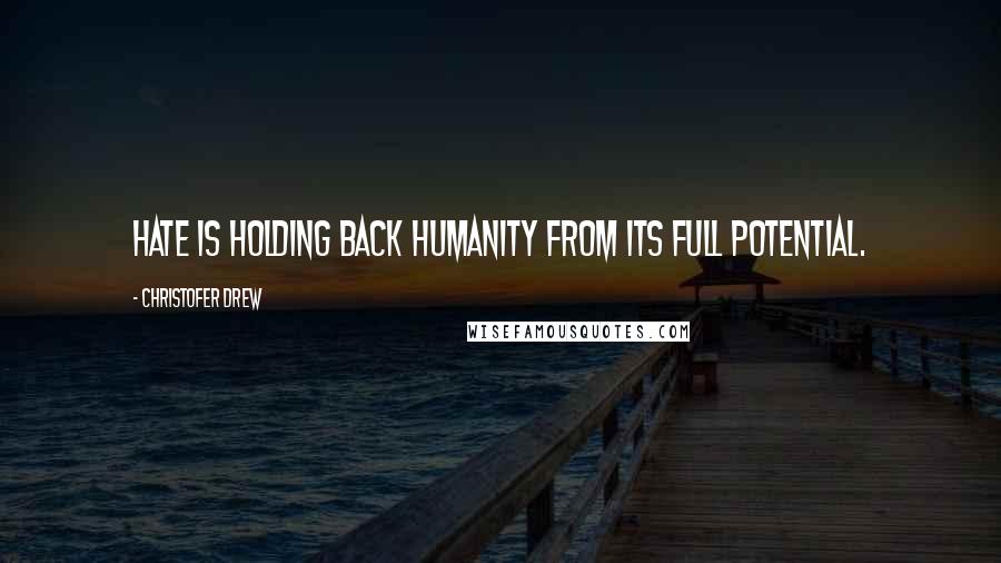 Christofer Drew Quotes: Hate is holding back humanity from its full potential.