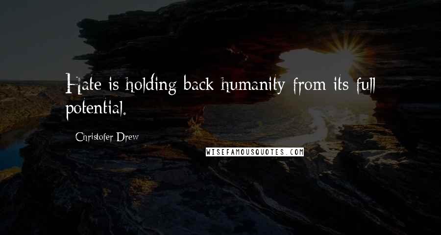 Christofer Drew Quotes: Hate is holding back humanity from its full potential.