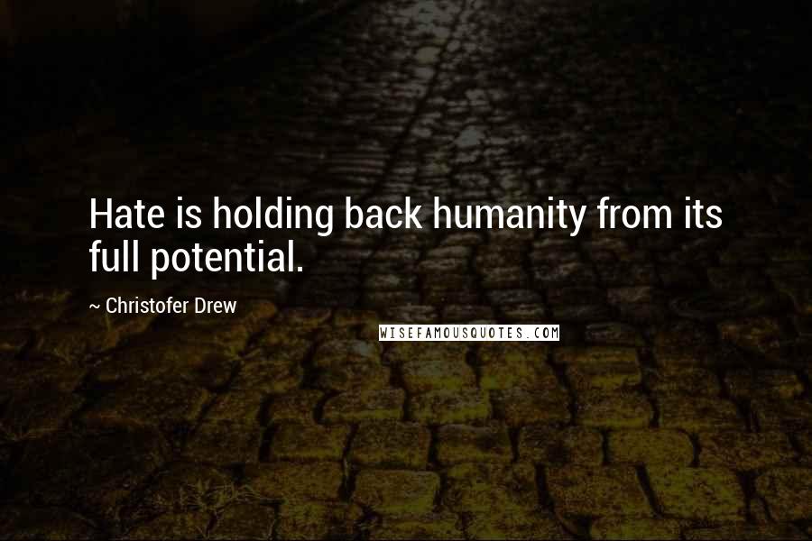 Christofer Drew Quotes: Hate is holding back humanity from its full potential.