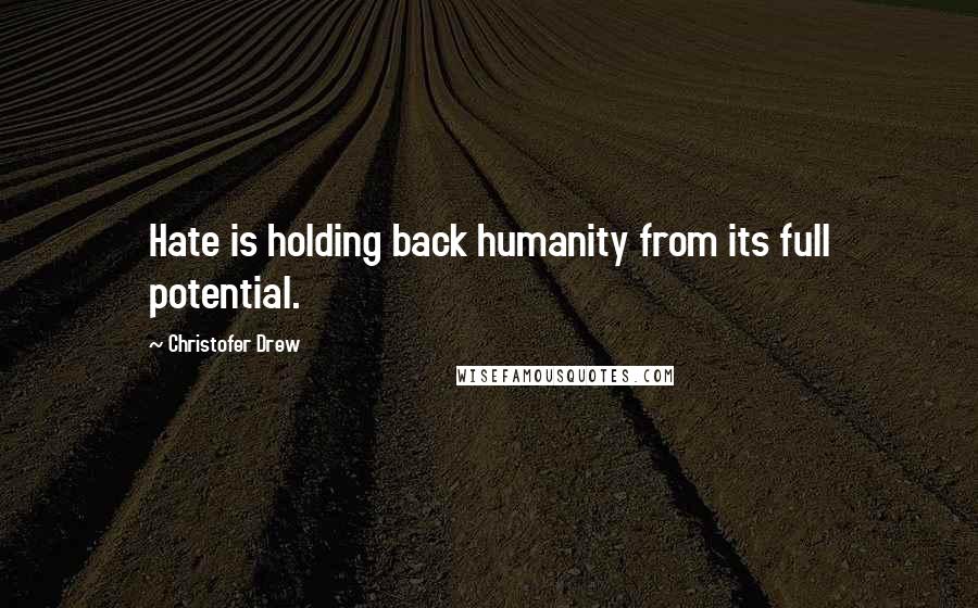 Christofer Drew Quotes: Hate is holding back humanity from its full potential.