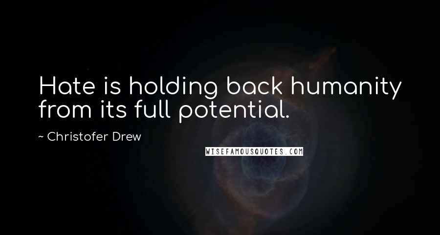 Christofer Drew Quotes: Hate is holding back humanity from its full potential.