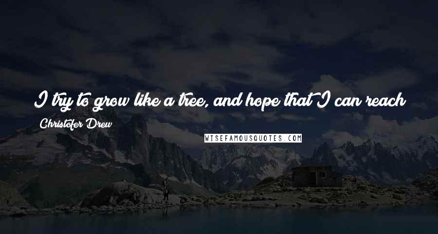 Christofer Drew Quotes: I try to grow like a tree, and hope that I can reach my full potential by the end of this short life. Change is good but growth is better.