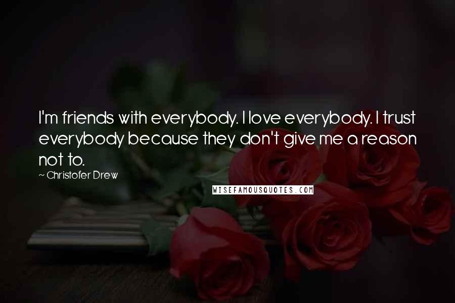 Christofer Drew Quotes: I'm friends with everybody. I love everybody. I trust everybody because they don't give me a reason not to.