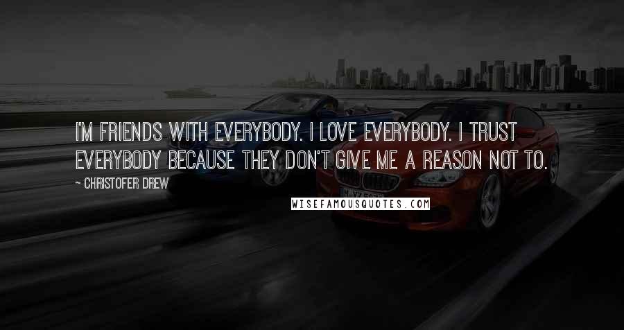 Christofer Drew Quotes: I'm friends with everybody. I love everybody. I trust everybody because they don't give me a reason not to.