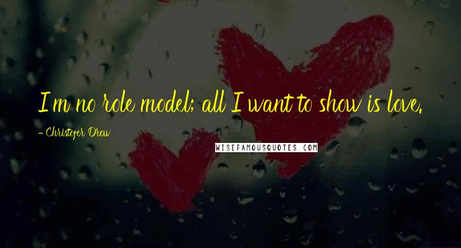 Christofer Drew Quotes: I'm no role model; all I want to show is love.
