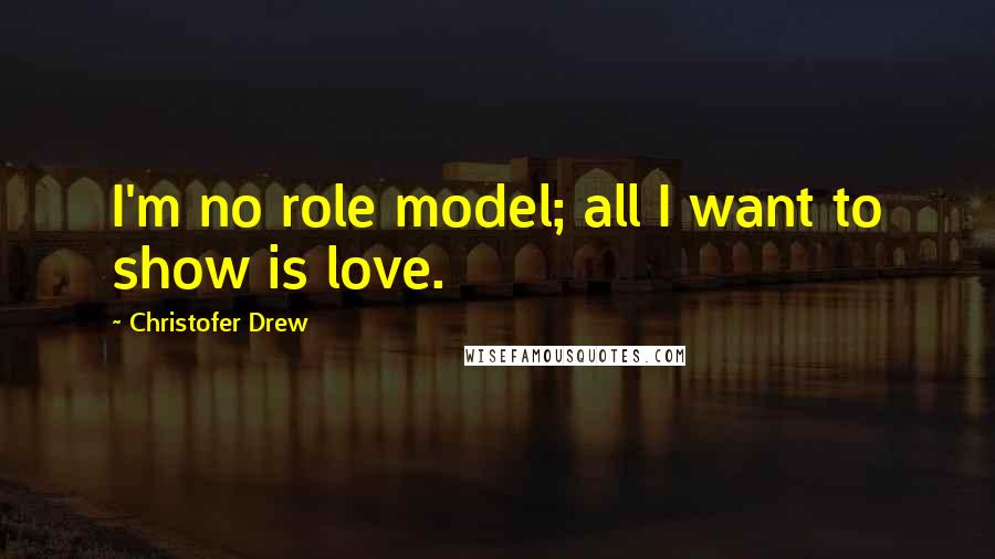 Christofer Drew Quotes: I'm no role model; all I want to show is love.