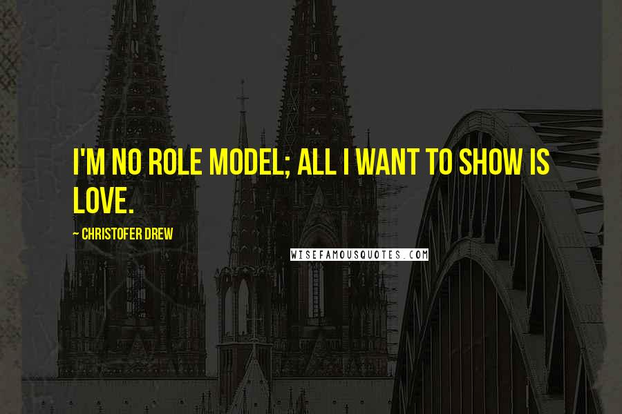 Christofer Drew Quotes: I'm no role model; all I want to show is love.