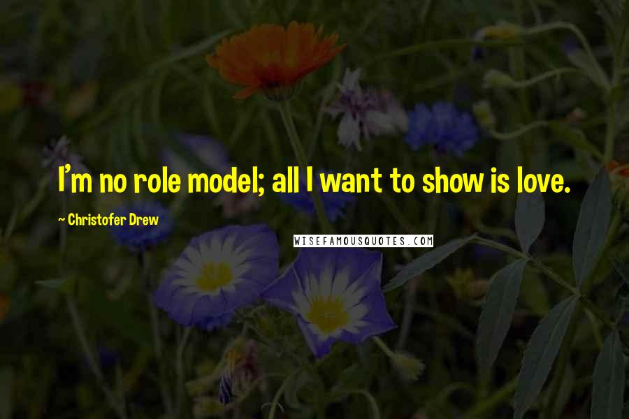 Christofer Drew Quotes: I'm no role model; all I want to show is love.