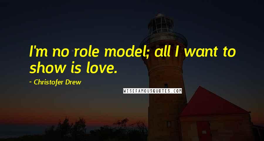 Christofer Drew Quotes: I'm no role model; all I want to show is love.