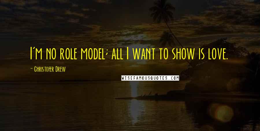 Christofer Drew Quotes: I'm no role model; all I want to show is love.