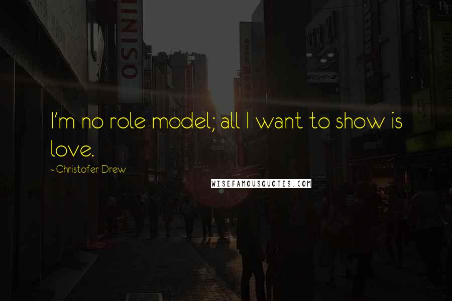 Christofer Drew Quotes: I'm no role model; all I want to show is love.