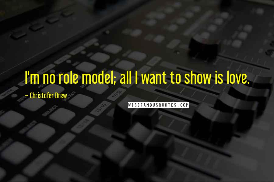 Christofer Drew Quotes: I'm no role model; all I want to show is love.