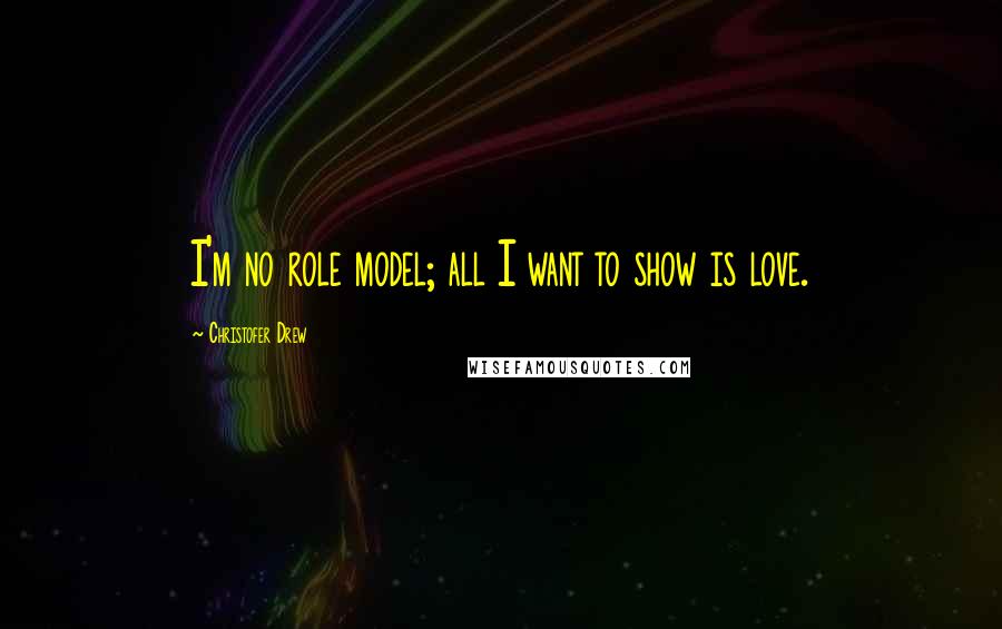 Christofer Drew Quotes: I'm no role model; all I want to show is love.