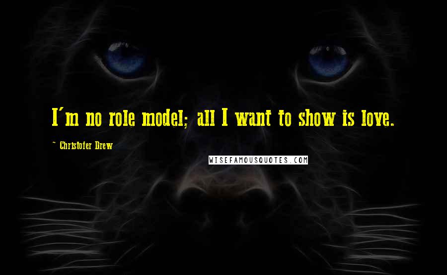 Christofer Drew Quotes: I'm no role model; all I want to show is love.