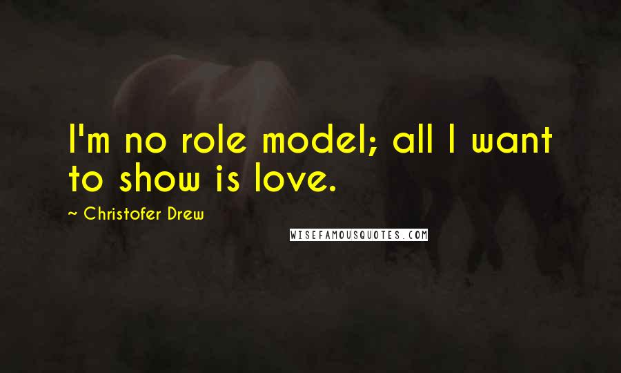 Christofer Drew Quotes: I'm no role model; all I want to show is love.