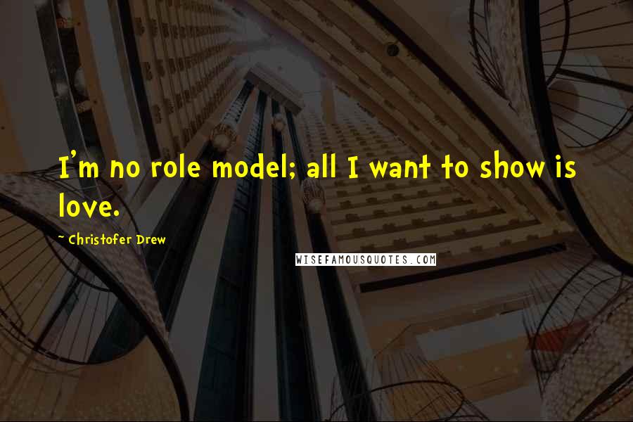Christofer Drew Quotes: I'm no role model; all I want to show is love.