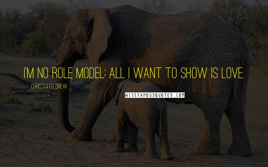 Christofer Drew Quotes: I'm no role model; all I want to show is love.
