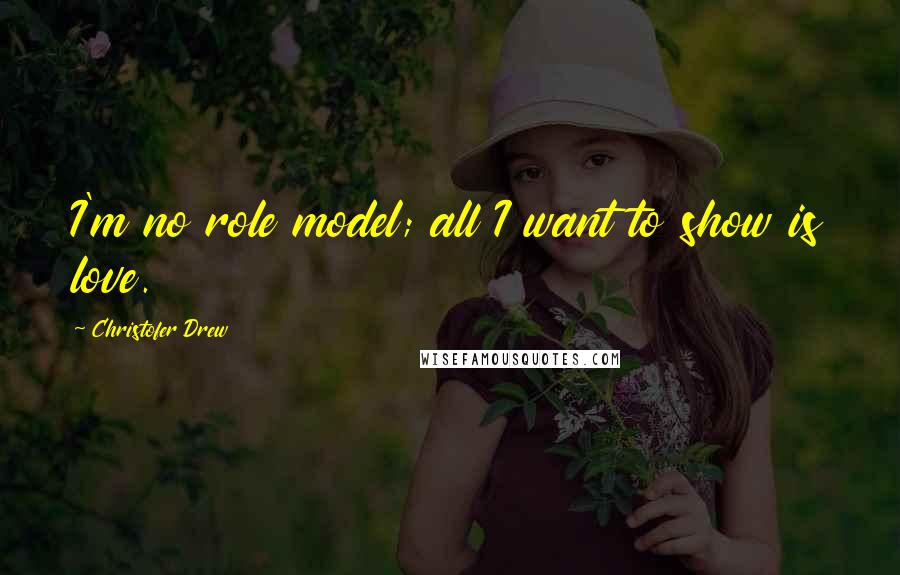 Christofer Drew Quotes: I'm no role model; all I want to show is love.