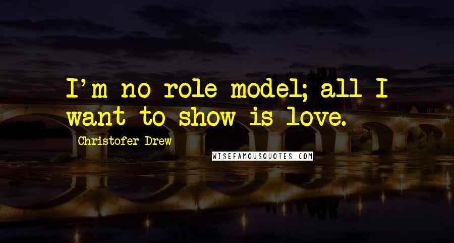 Christofer Drew Quotes: I'm no role model; all I want to show is love.