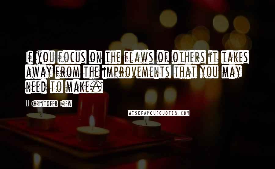 Christofer Drew Quotes: If you focus on the flaws of others it takes away from the improvements that you may need to make.