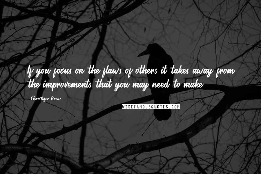 Christofer Drew Quotes: If you focus on the flaws of others it takes away from the improvements that you may need to make.
