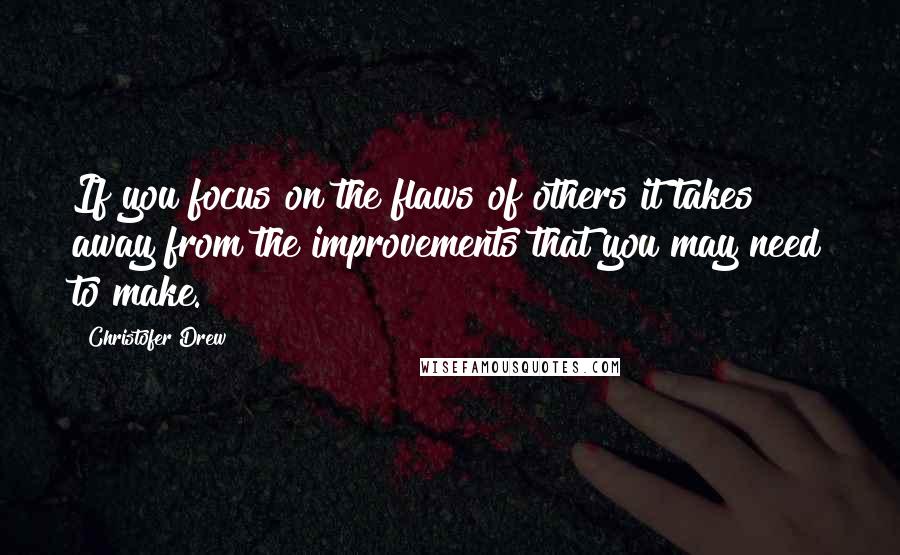 Christofer Drew Quotes: If you focus on the flaws of others it takes away from the improvements that you may need to make.