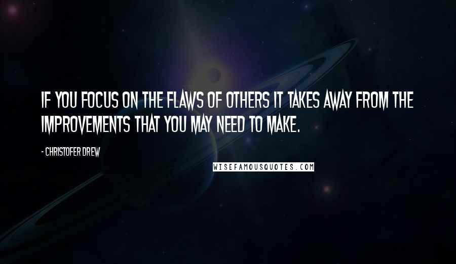 Christofer Drew Quotes: If you focus on the flaws of others it takes away from the improvements that you may need to make.