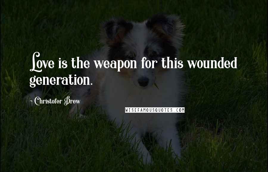 Christofer Drew Quotes: Love is the weapon for this wounded generation.