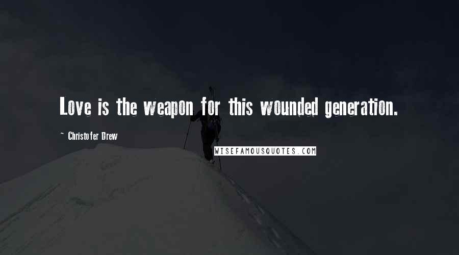 Christofer Drew Quotes: Love is the weapon for this wounded generation.