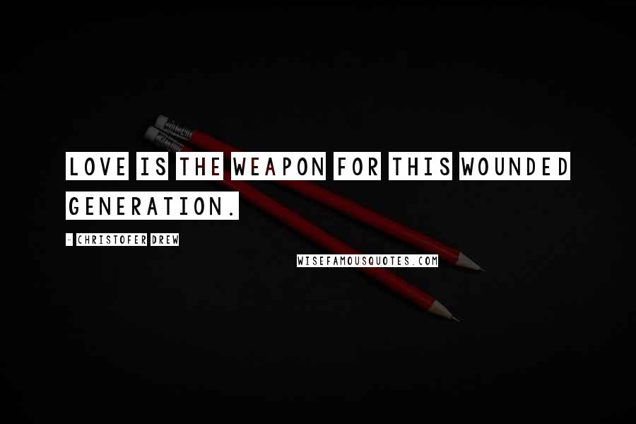 Christofer Drew Quotes: Love is the weapon for this wounded generation.