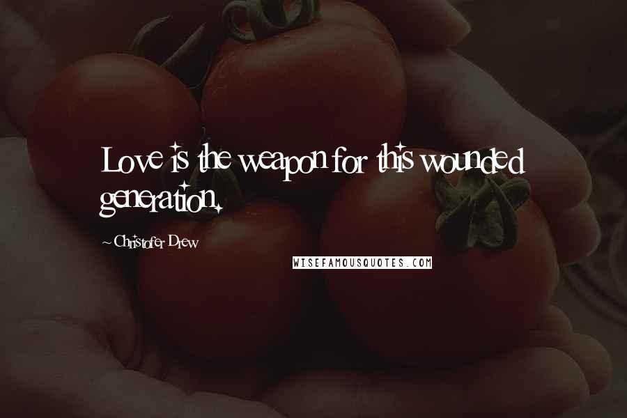 Christofer Drew Quotes: Love is the weapon for this wounded generation.