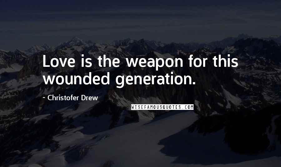 Christofer Drew Quotes: Love is the weapon for this wounded generation.