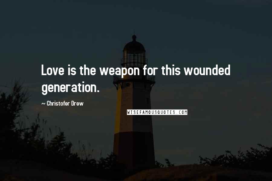 Christofer Drew Quotes: Love is the weapon for this wounded generation.