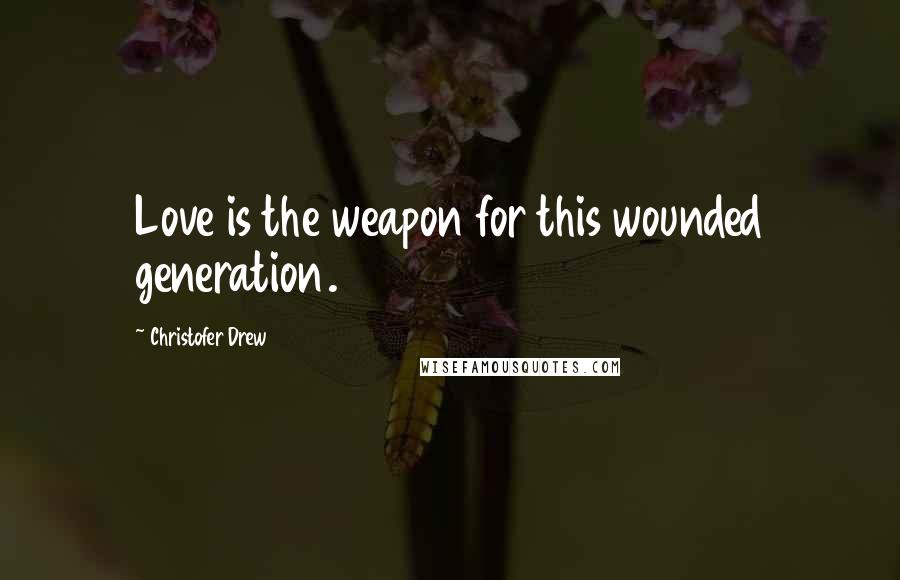 Christofer Drew Quotes: Love is the weapon for this wounded generation.