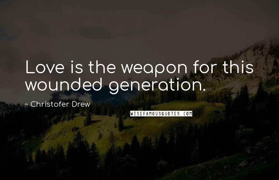 Christofer Drew Quotes: Love is the weapon for this wounded generation.