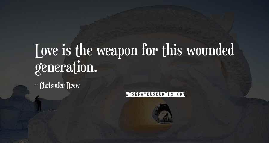 Christofer Drew Quotes: Love is the weapon for this wounded generation.