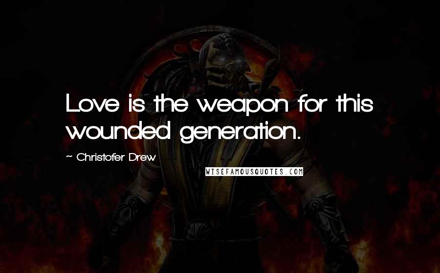 Christofer Drew Quotes: Love is the weapon for this wounded generation.