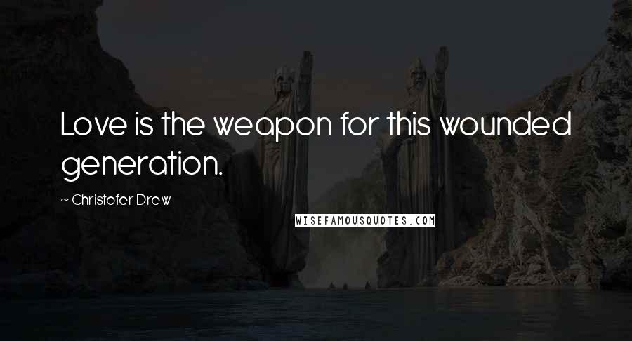 Christofer Drew Quotes: Love is the weapon for this wounded generation.