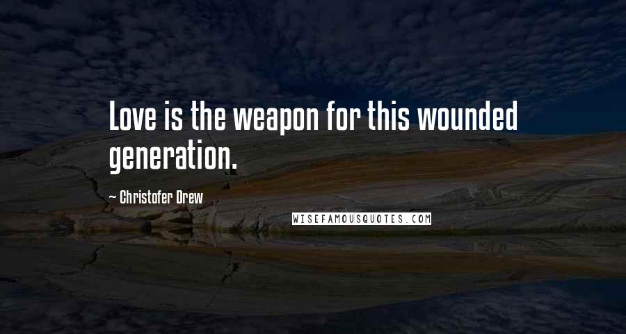 Christofer Drew Quotes: Love is the weapon for this wounded generation.