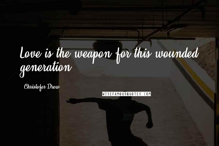 Christofer Drew Quotes: Love is the weapon for this wounded generation.