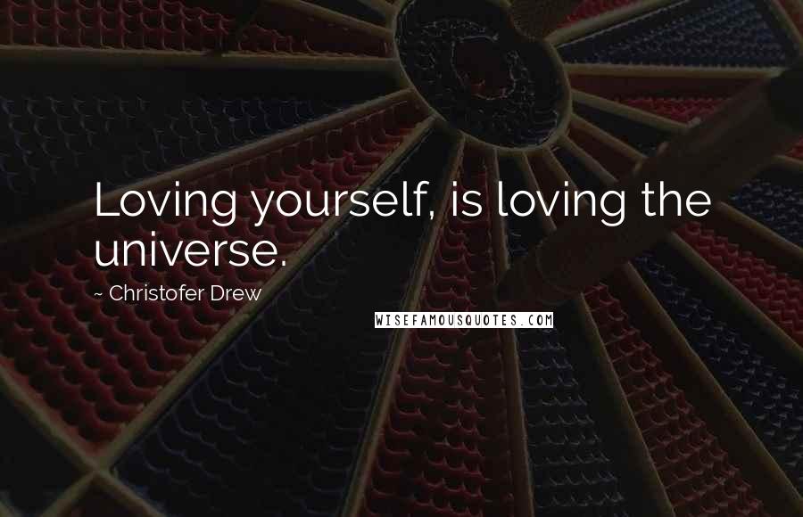 Christofer Drew Quotes: Loving yourself, is loving the universe.