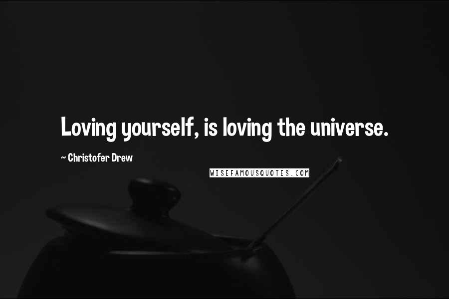 Christofer Drew Quotes: Loving yourself, is loving the universe.