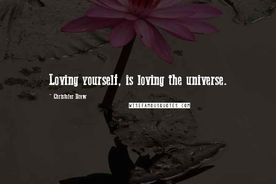 Christofer Drew Quotes: Loving yourself, is loving the universe.