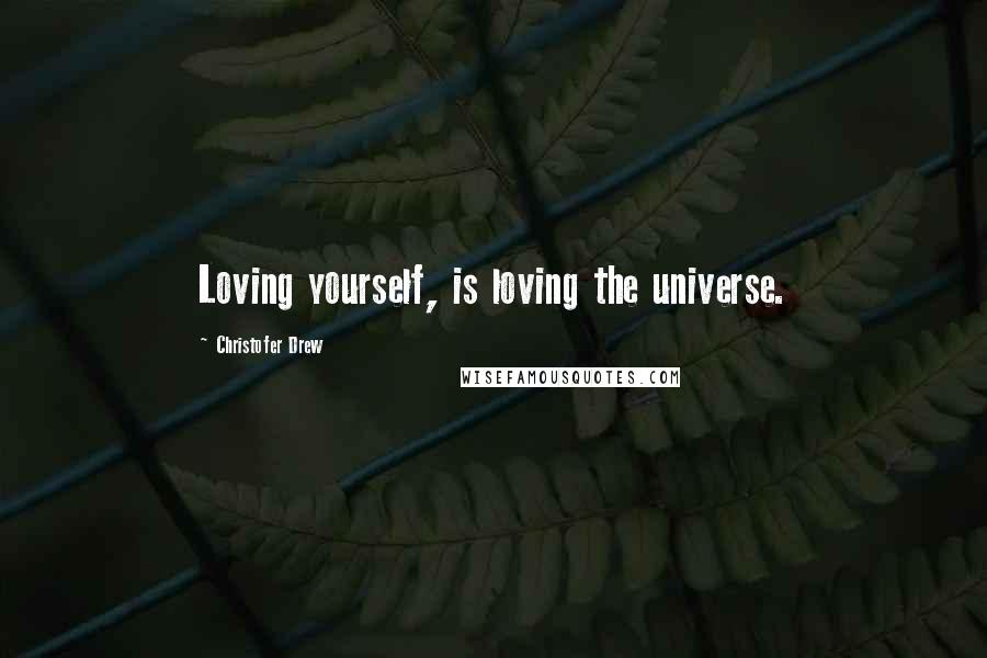 Christofer Drew Quotes: Loving yourself, is loving the universe.