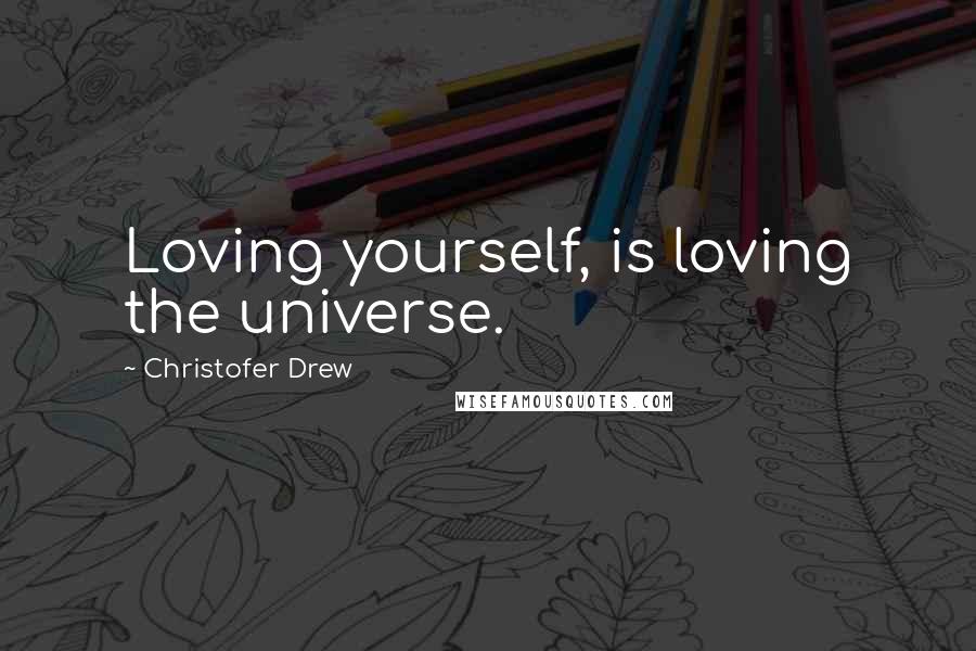 Christofer Drew Quotes: Loving yourself, is loving the universe.