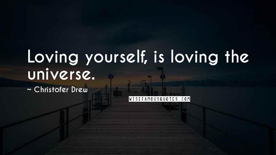 Christofer Drew Quotes: Loving yourself, is loving the universe.