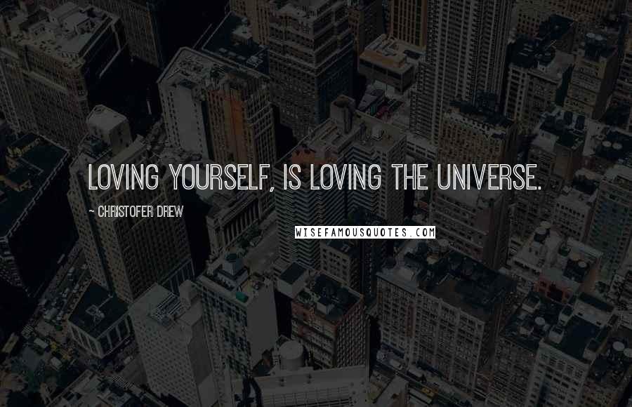 Christofer Drew Quotes: Loving yourself, is loving the universe.
